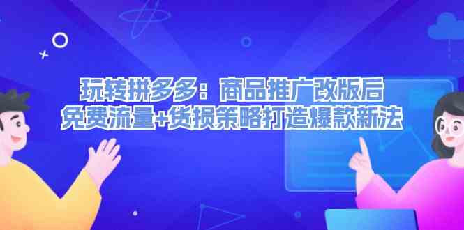 玩转拼多多：商品推广改版后免费流量+货损策略打造爆款新法-中创项目网