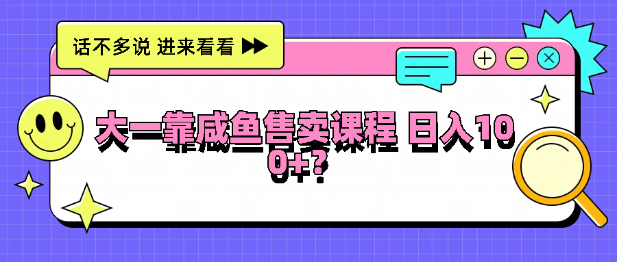 大一靠咸鱼售卖课程日入100+，没有任何门槛，有手就行-中创项目网