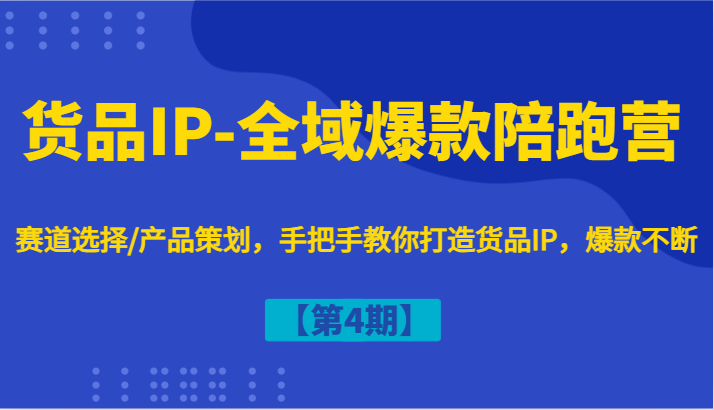 货品IP-全域爆款陪跑营【第4期】赛道选择/产品策划，手把手教你打造货品IP，爆款不断-中创项目网