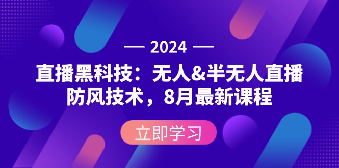 （12381期）2024直播黑科技：无人&半无人直播防风技术，8月最新课程-中创项目网