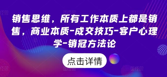 销售思维，所有工作本质上都是销售，商业本质-成交技巧-客户心理学-销冠方法论-中创项目网