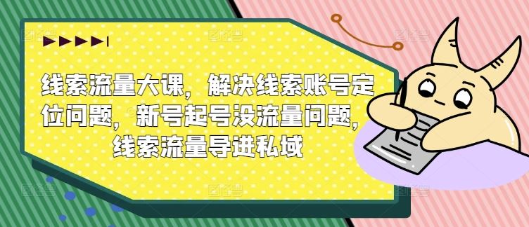 线索流量大课，解决线索账号定位问题，新号起号没流量问题，线索流量导进私域-中创项目网