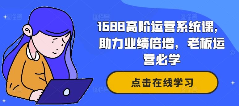 1688高阶运营系统课，助力业绩倍增，老板运营必学-中创项目网