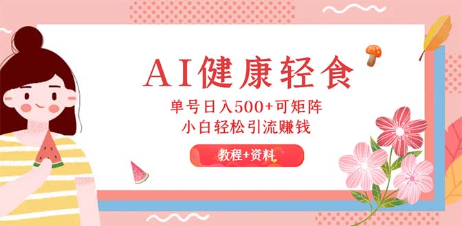 （12388期）AI健康轻食，单号日入500+可矩阵，小白轻松引流赚钱（教程+食谱）-中创项目网