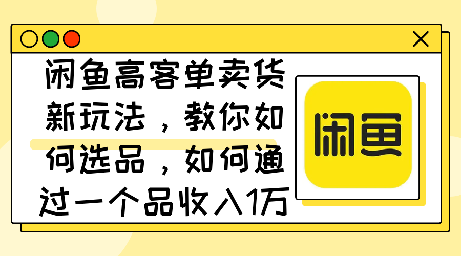 （12387期）闲鱼高客单卖货新玩法，教你如何选品，如何通过一个品收入1万+-中创项目网