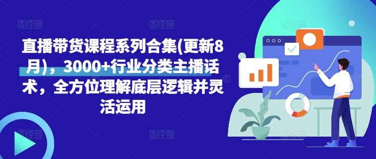 直播带货课程系列合集(更新8月)，3000+行业分类主播话术，全方位理解底层逻辑并灵活运用-中创项目网