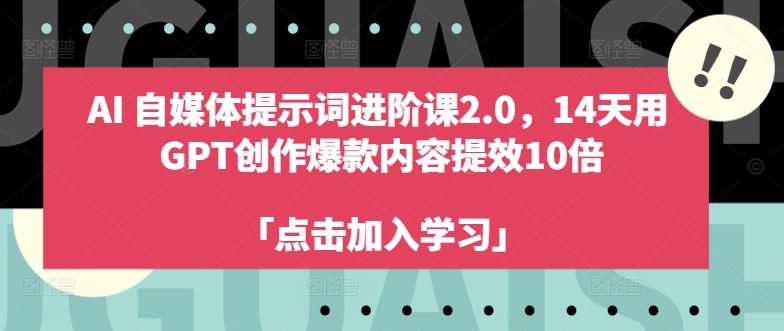 AI自媒体提示词进阶课2.0，14天用 GPT创作爆款内容提效10倍-中创项目网