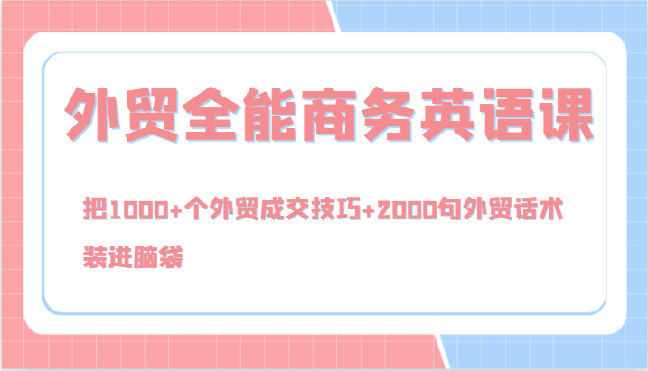 外贸全能商务英语课，把1000+个外贸成交技巧+2000句外贸话术，装进脑袋（144节）-中创项目网