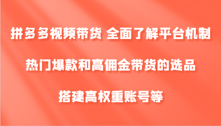 拼多多视频带货 全面了解平台机制、热门爆款和高佣金带货的选品，搭建高权重账号等-中创项目网