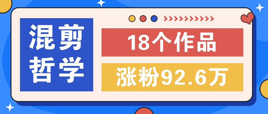 短视频混剪哲学号，小众赛道大爆款18个作品，涨粉92.6万！-中创项目网