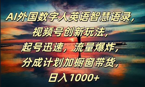 AI外国数字人英语智慧语录，视频号创新玩法，起号迅速，流量爆炸，日入1k+【揭秘】-中创项目网