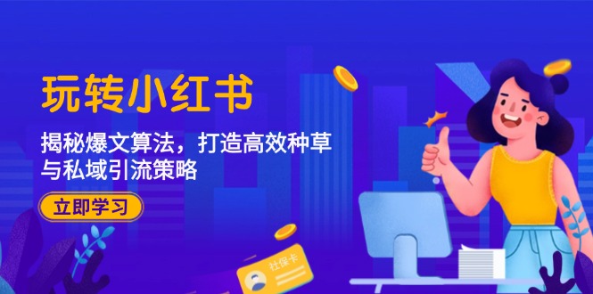 玩转小红书：揭秘爆文算法，打造高效种草与私域引流策略-中创项目网