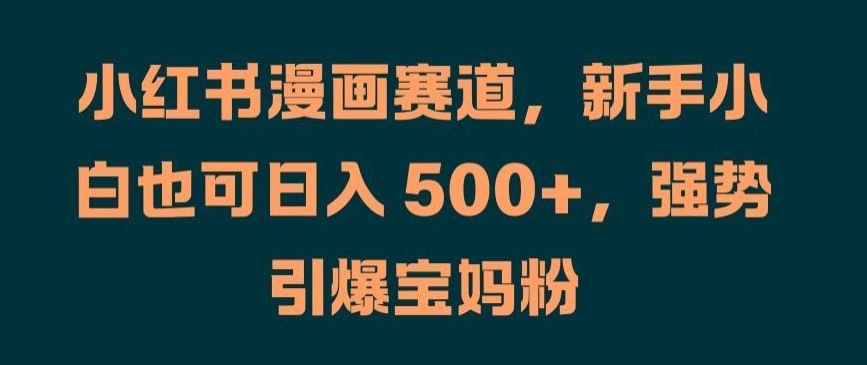 小红书漫画赛道，新手小白也可日入 500+，强势引爆宝妈粉【揭秘】-中创项目网