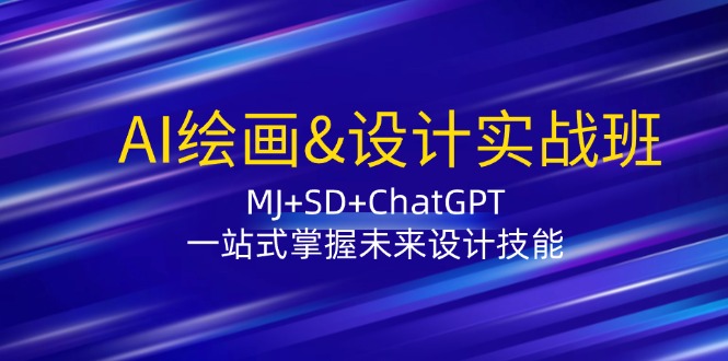 （12417期）AI绘画&设计实战班：MJ+SD+ChatGPT，一站式掌握未来设计技能-中创项目网