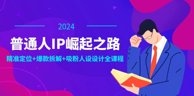 普通人IP崛起之路：打造个人品牌，精准定位+爆款拆解+吸粉人设设计全课程-中创项目网
