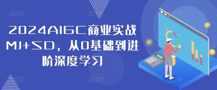 2024AIGC商业实战MJ+SD，从0基础到进阶深度学习-中创项目网