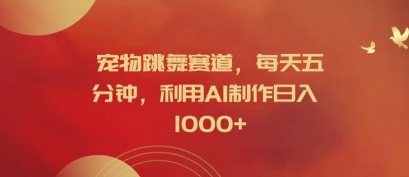 宠物跳舞赛道，每天五分钟，利用AI制作日入1k【揭秘】-中创项目网
