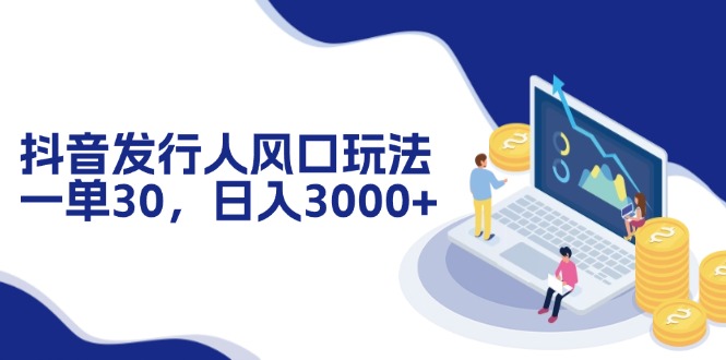 （12418期）抖音发行人风口玩法，一单30，日入3000+-中创项目网