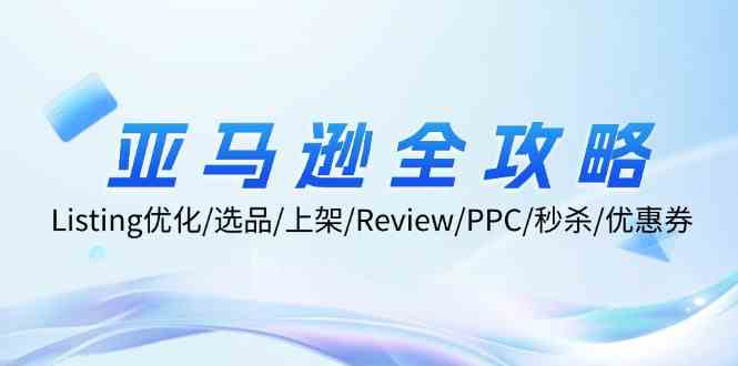 亚马逊全攻略：Listing优化、选品、上架、Review、PPC、秒杀、优惠券等-中创项目网