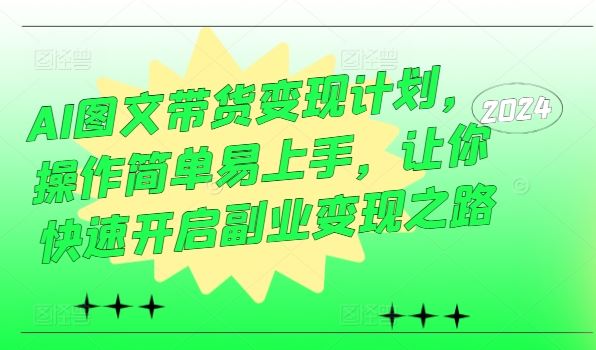 AI图文带货变现计划，操作简单易上手，让你快速开启副业变现之路-中创项目网