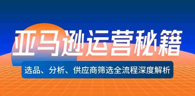 亚马逊运营秘籍：选品、分析、供应商筛选全流程深度解析-中创项目网
