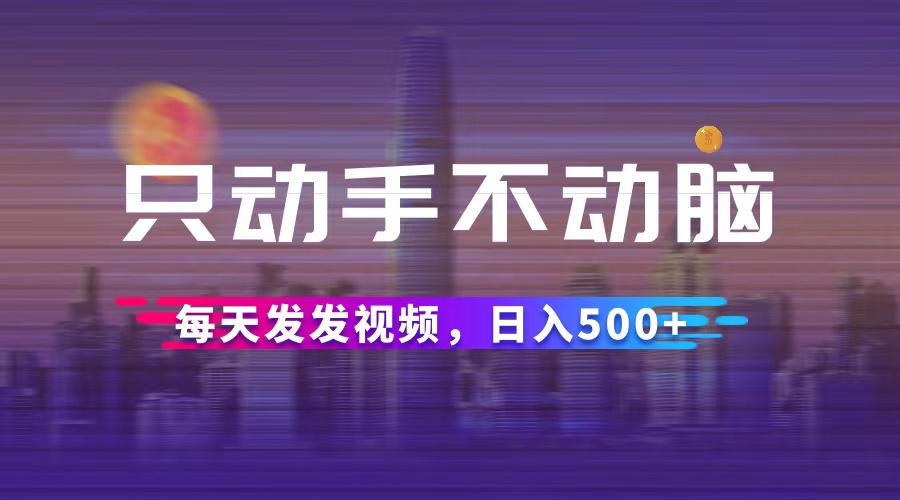 （12433期）只动手不动脑，每天发发视频，日入500+-中创项目网
