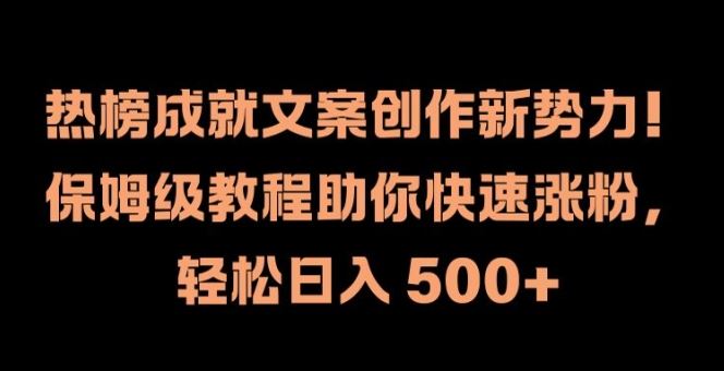 热榜成就文案创作新势力，保姆级教程助你快速涨粉，轻松日入 500+【揭秘】-中创项目网