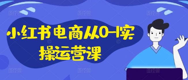 小红书电商从0-1实操运营课，小红书手机实操小红书/IP和私域课/小红书电商电脑实操板块等-中创项目网