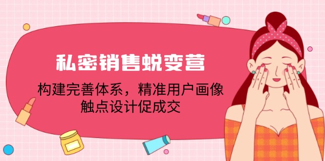 私密销售蜕变营：构建完善体系，精准用户画像，触点设计促成交-中创项目网