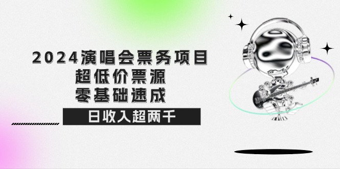 （12445期）2024演唱会票务项目！超低价票源，零基础速成，日收入超两千-中创项目网