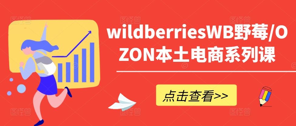 wildberriesWB野莓/OZON本土电商系列课，掌握WB产品优化，出单技巧和订单处理等-中创项目网