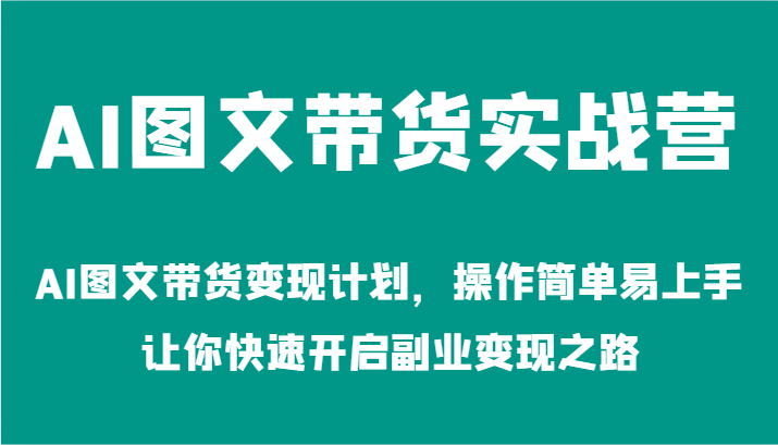 AI图文带货实战营-AI图文带货变现计划，操作简单易上手，让你快速开启副业变现之路-中创项目网