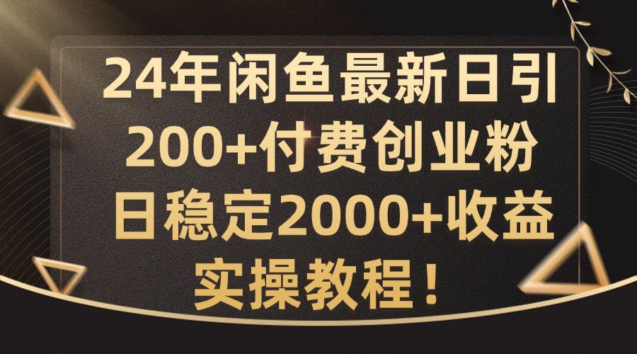 24年闲鱼最新日引200+付费创业粉日稳2000+收益，实操教程【揭秘】-中创项目网