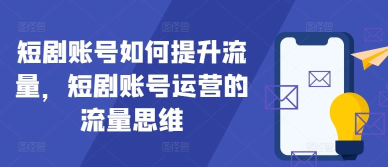 短剧账号如何提升流量，短剧账号运营的流量思维-中创项目网