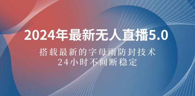 （12455期）2024年最新无人直播5.0，搭载最新的字母雨防封技术，24小时不间断稳定…-中创项目网