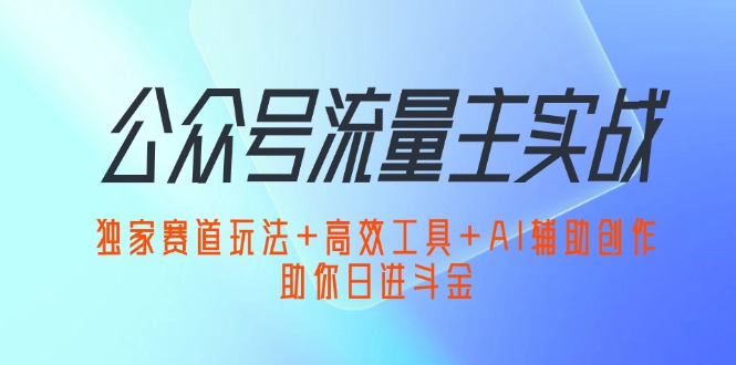 （12458期）公众号流量主实战：独家赛道玩法+高效工具+AI辅助创作，助你日进斗金-中创项目网