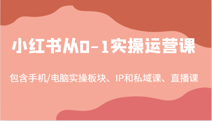 小红书从0-1实操运营课，包含手机/电脑实操板块、IP和私域课、直播课（97节）-中创项目网