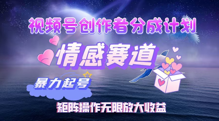 （12461期）视频号创作者分成项目之情感赛道，暴力起号，实现税后月入3W+矩阵操作…-中创项目网