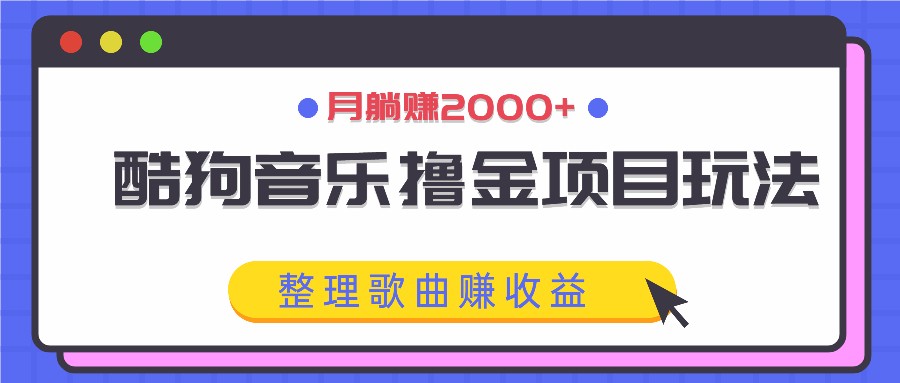 酷狗音乐撸金项目玩法，整理歌曲赚收益，月躺赚2000+-中创项目网