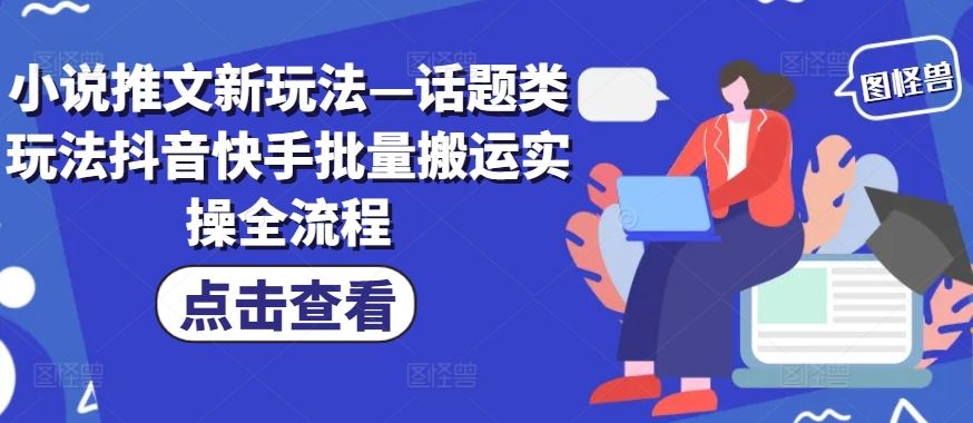 小说推文新玩法—话题类玩法抖音快手批量搬运实操全流程-中创项目网