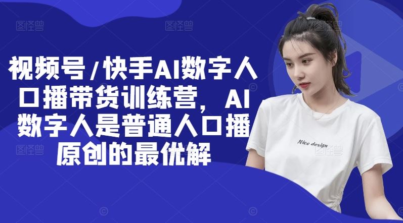 视频号/快手AI数字人口播带货训练营，AI数字人是普通人口播原创的最优解-中创项目网