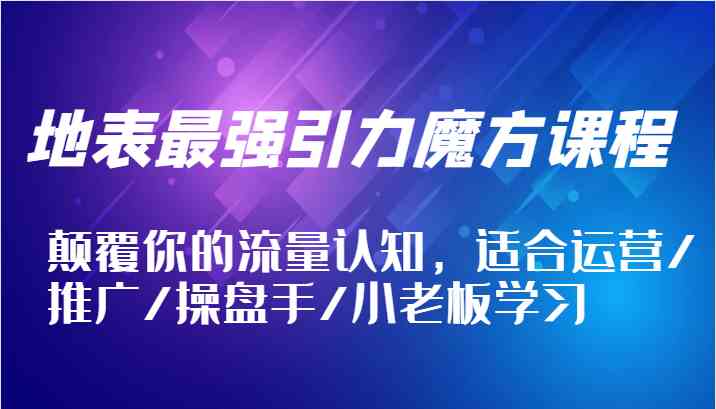 地表最强引力魔方课程，颠覆你的流量认知，适合运营/推广/操盘手/小老板学习-中创项目网