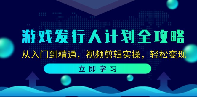 （12478期）游戏发行人计划全攻略：从入门到精通，视频剪辑实操，轻松变现-中创项目网