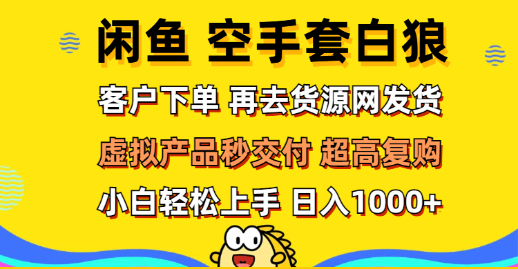 （12481期）闲鱼空手套白狼 客户下单 再去货源网发货 秒交付 高复购 轻松上手 日入…-中创项目网