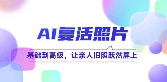 AI复活照片技巧课：基础到高级，让亲人旧照跃然屏上-中创项目网