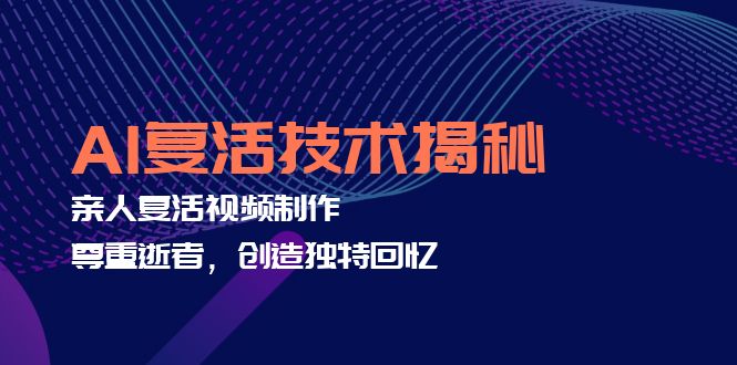 （12483期）AI复活技术揭秘：亲人复活视频制作，尊重逝者，创造独特回忆-中创项目网