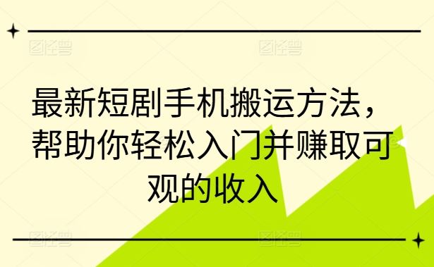 最新短剧手机搬运方法，帮助你轻松入门并赚取可观的收入-中创项目网