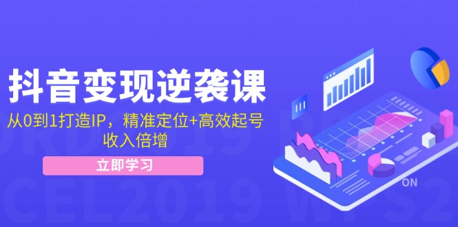 抖音变现逆袭课：从0到1打造IP，精准定位+高效起号，收入倍增-中创项目网
