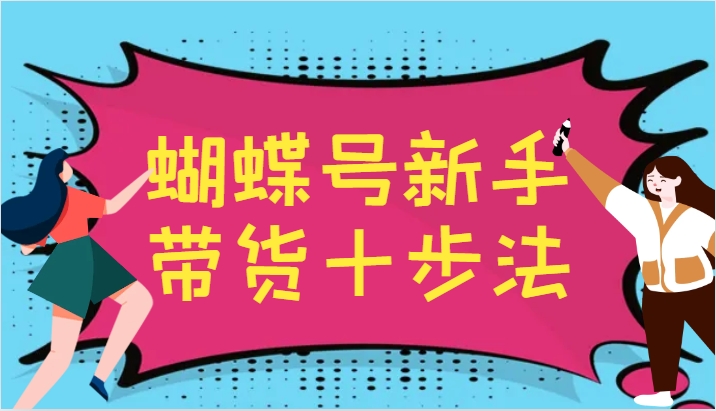 蝴蝶号新手带货十步法，建立自己的玩法体系，跟随平台变化不断更迭-中创项目网