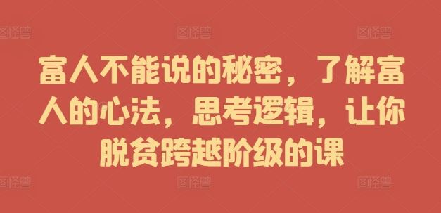 富人不能说的秘密，了解富人的心法，思考逻辑，让你脱贫跨越阶级的课-中创项目网